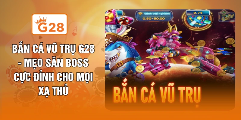 Bắn Cá Vũ Trụ G28 - Mẹo Săn Boss Cực Đỉnh Cho Mọi Xạ Thủ