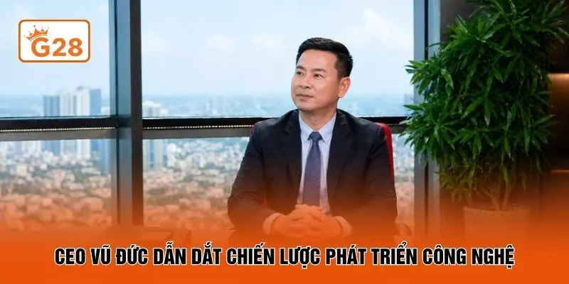 CEO Vũ Đức dẫn dắt chiến lược phát triển công nghệ