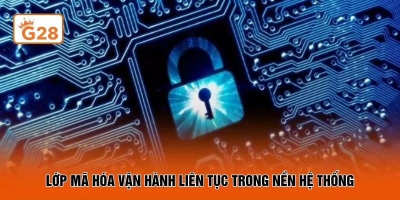 Lớp mã hóa vận hành liên tục trong nền hệ thống