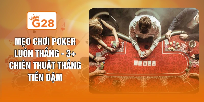Mẹo Chơi Poker Luôn Thắng - 3+ Chiên Thuật Thắng Tiền Đậm