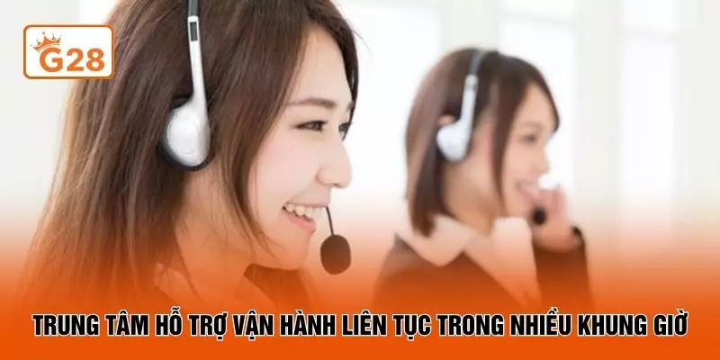 Trung tâm hỗ trợ vận hành liên tục trong nhiều khung giờ