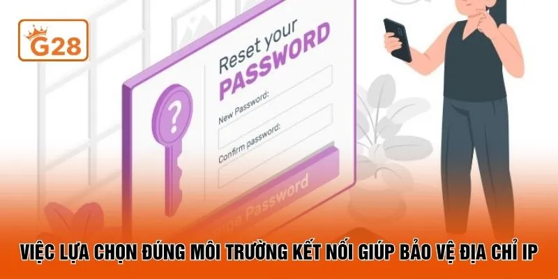 Việc lựa chọn đúng môi trường kết nối giúp bảo vệ địa chỉ IP